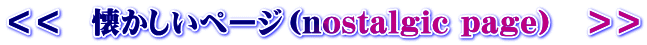 ＜＜　懐かしいページ（nostalgic page）　＞＞